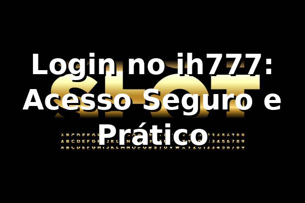 Login no ih777: Acesso Seguro e Prático ⭐